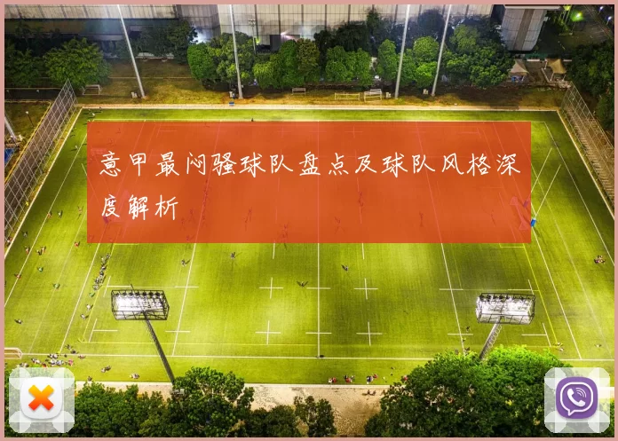 意甲最闷骚球队盘点及球队风格深度解析