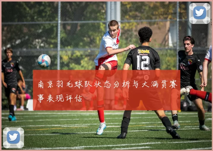 南京羽毛球队状态分析与大满贯赛事表现评估