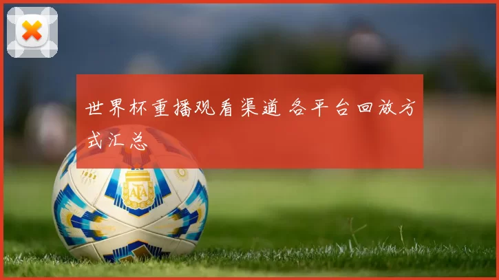 世界杯重播观看渠道 各平台回放方式汇总