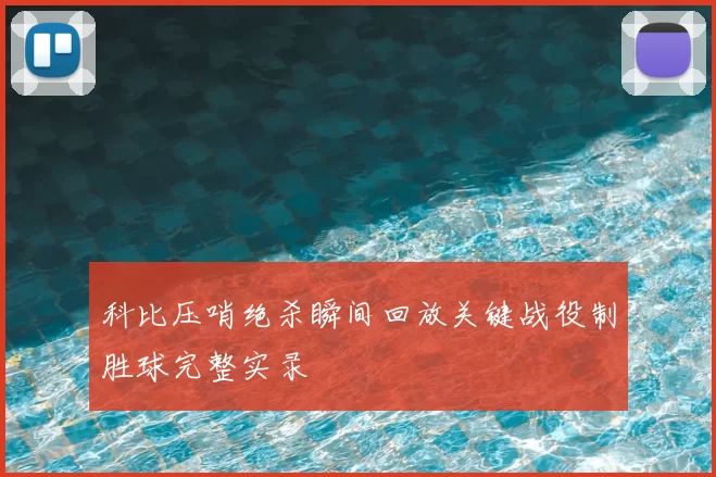 科比压哨绝杀瞬间回放关键战役制胜球完整实录