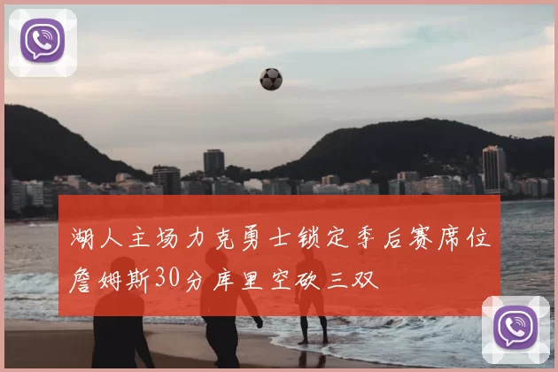 湖人主场力克勇士锁定季后赛席位詹姆斯30分库里空砍三双