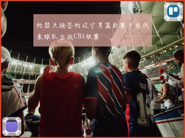 约瑟夫杨签约辽宁男篮新赛季将代表球队出战CBA联赛