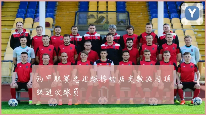 西甲联赛总进球榜的历史数据与顶级进攻球员