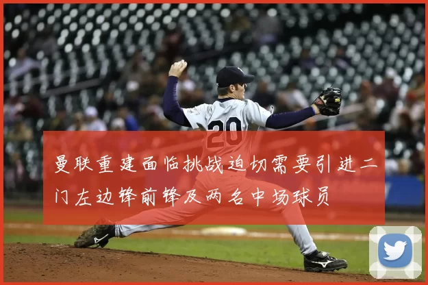 曼联重建面临挑战迫切需要引进二门左边锋前锋及两名中场球员
