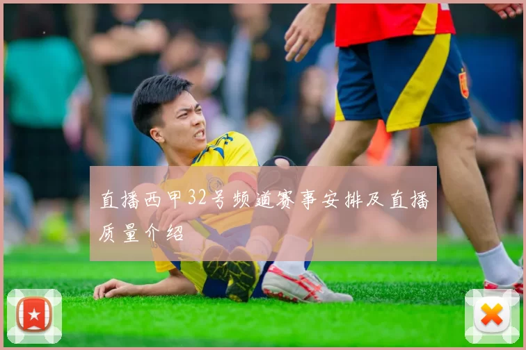 直播西甲32号频道赛事安排及直播质量介绍