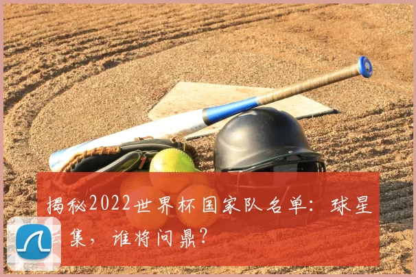 揭秘2022世界杯国家队名单：球星云集，谁将问鼎？