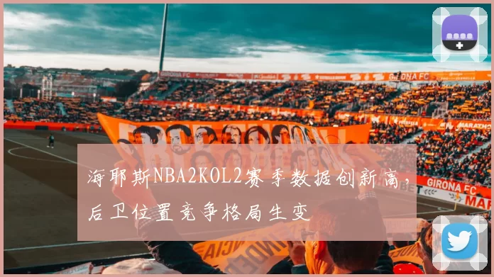 海耶斯NBA2KOL2赛季数据创新高,后卫位置竞争格局生变