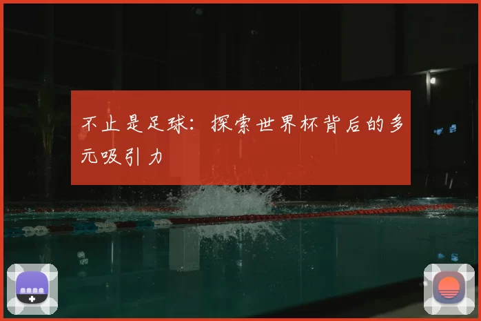 不止是足球:探索世界杯背后的多元吸引力