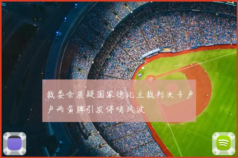 裁委会质疑国家德比主裁判决卡卢卢两黄牌引发停哨风波