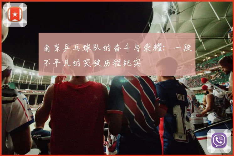 南京乒乓球队的奋斗与荣耀：一段不平凡的突破历程纪实