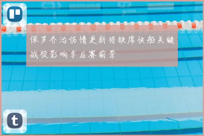 保罗乔治伤情更新将缺席快船关键战役影响季后赛前景