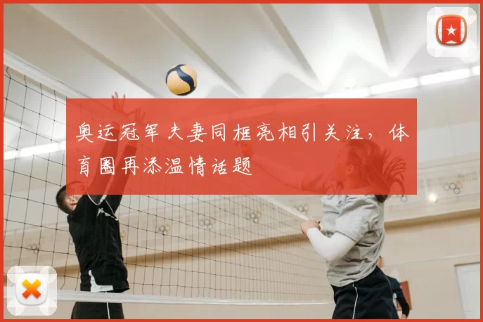 奥运冠军夫妻同框亮相引关注，体育圈再添温情话题