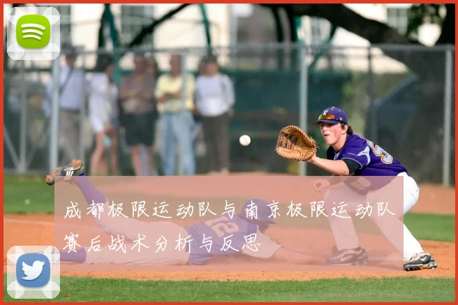 成都极限运动队与南京极限运动队赛后战术分析与反思
