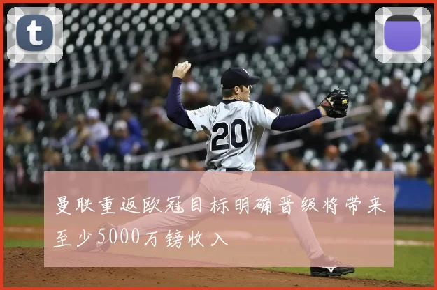曼联重返欧冠目标明确晋级将带来至少5000万镑收入