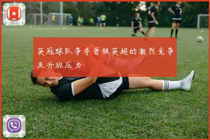 英冠球队争夺晋级英超的激烈竞争及升班压力