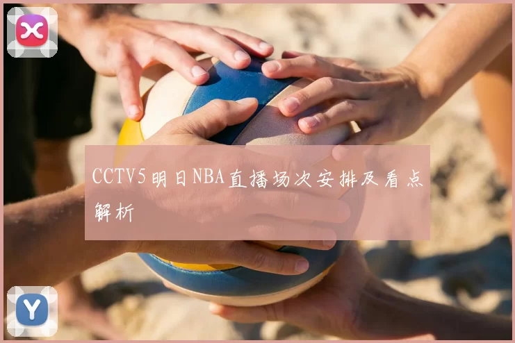 CCTV5明日NBA直播场次安排及看点解析