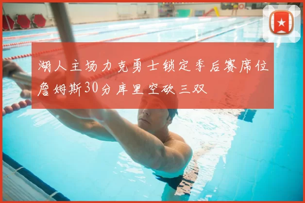 湖人主场力克勇士锁定季后赛席位詹姆斯30分库里空砍三双
