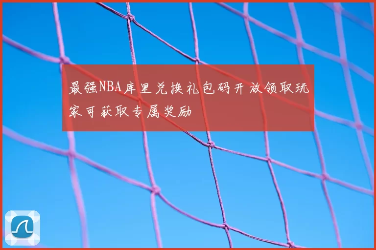 最强NBA库里兑换礼包码开放领取玩家可获取专属奖励