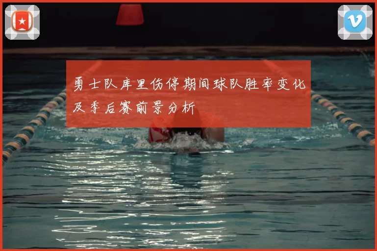 勇士队库里伤停期间球队胜率变化及季后赛前景分析