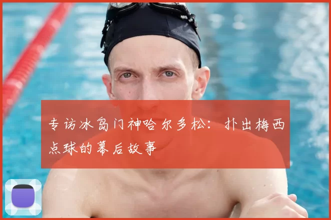 专访冰岛门神哈尔多松：扑出梅西点球的幕后故事