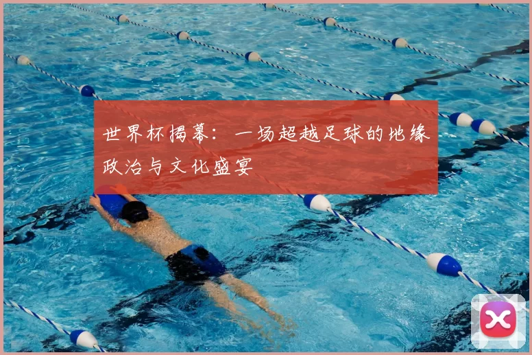 世界杯揭幕：一场超越足球的地缘政治与文化盛宴