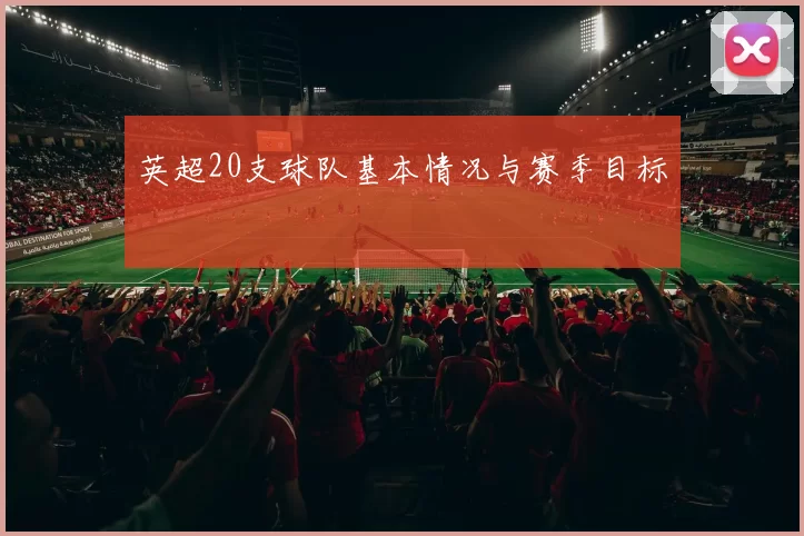 英超20支球队基本情况与赛季目标