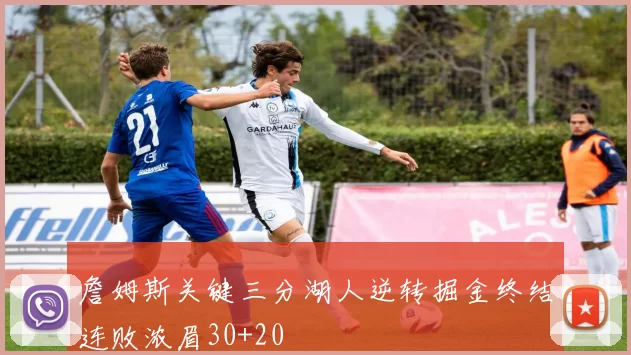 詹姆斯关键三分湖人逆转掘金终结连败浓眉30+20
