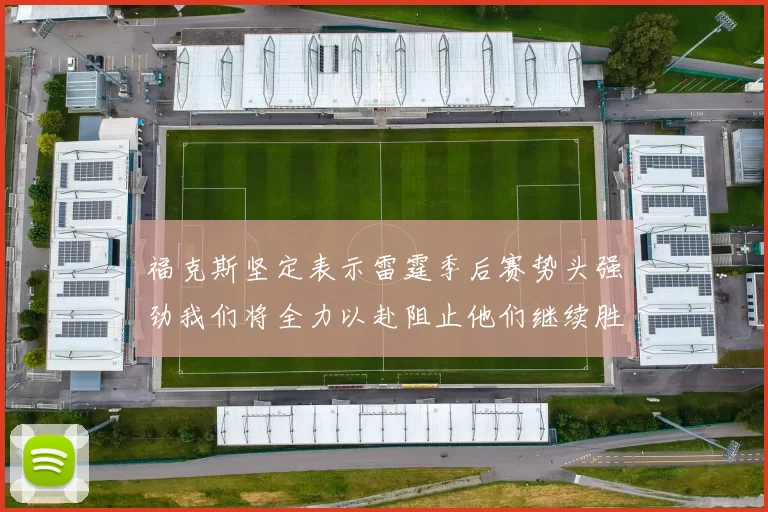 福克斯坚定表示雷霆季后赛势头强劲我们将全力以赴阻止他们继续胜利