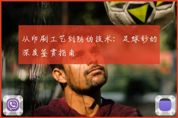 从印刷工艺到防伪技术：足球钞的深度鉴赏指南