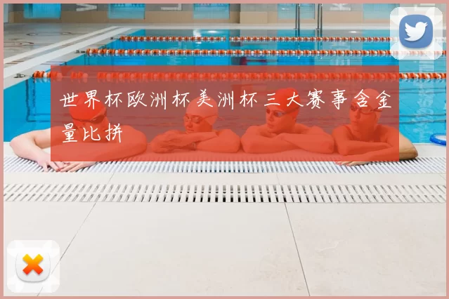世界杯欧洲杯美洲杯三大赛事含金量比拼