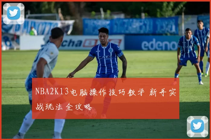 NBA2K13电脑操作技巧教学 新手实战玩法全攻略