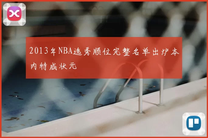 2013年NBA选秀顺位完整名单出炉本内特成状元