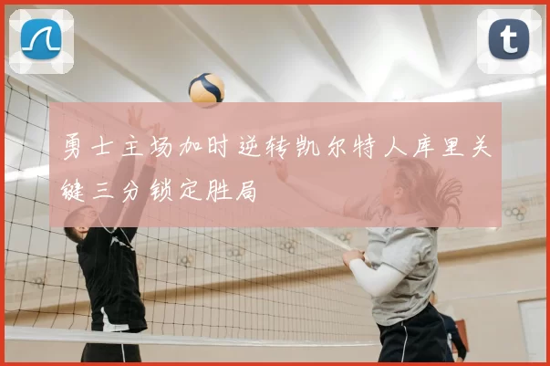 勇士主场加时逆转凯尔特人库里关键三分锁定胜局