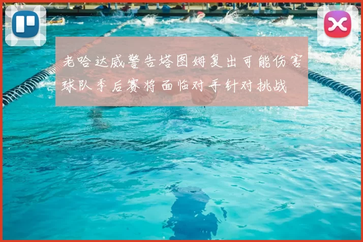 老哈达威警告塔图姆复出可能伤害球队季后赛将面临对手针对挑战
