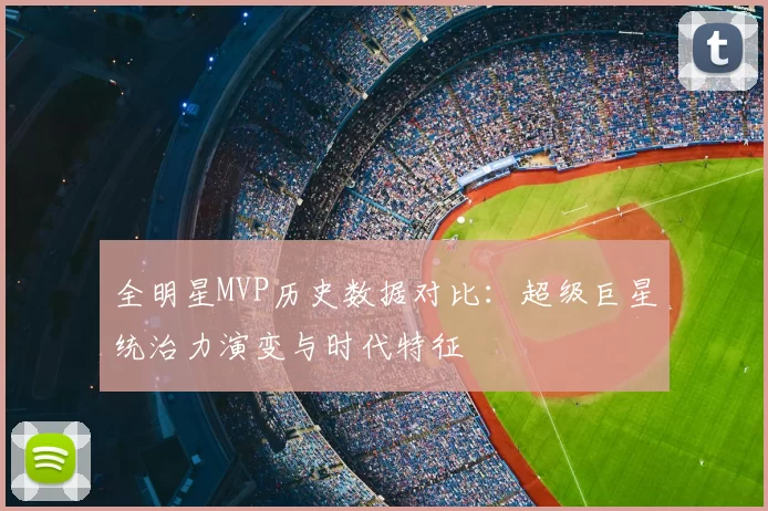全明星MVP历史数据对比：超级巨星统治力演变与时代特征