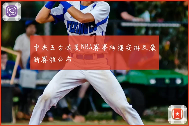 中央五台恢复NBA赛事转播安排及最新赛程公布