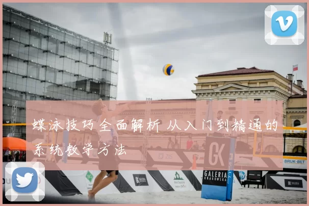 蝶泳技巧全面解析 从入门到精通的系统教学方法