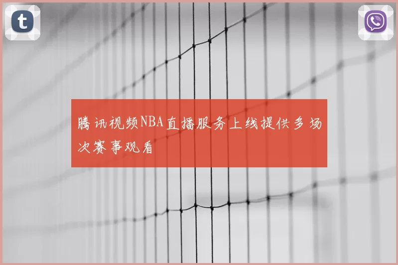 腾讯视频NBA直播服务上线提供多场次赛事观看