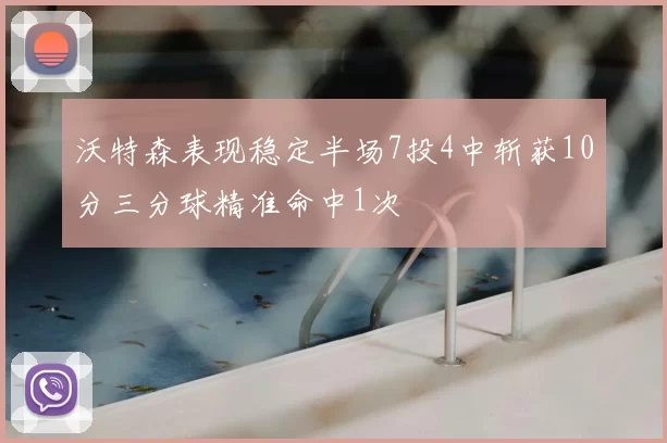 沃特森表现稳定半场7投4中斩获10分三分球精准命中1次