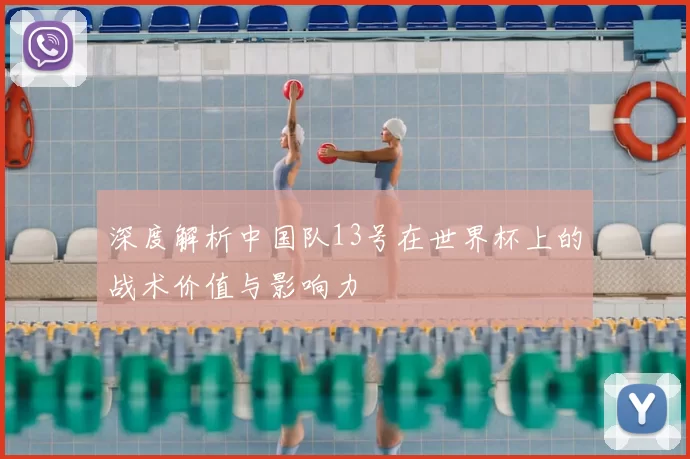 深度解析中国队13号在世界杯上的战术价值与影响力