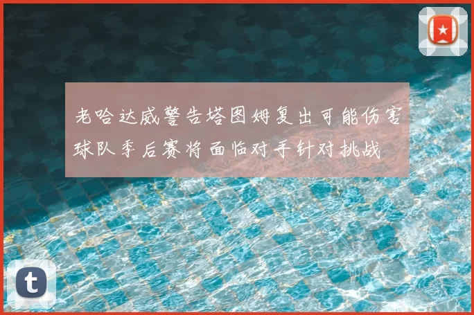 老哈达威警告塔图姆复出可能伤害球队季后赛将面临对手针对挑战