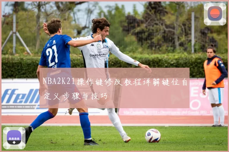 NBA2K21操作键修改教程详解键位自定义步骤与技巧