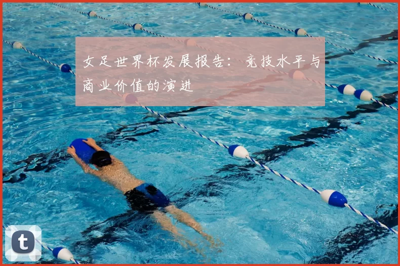 女足世界杯发展报告：竞技水平与商业价值的演进