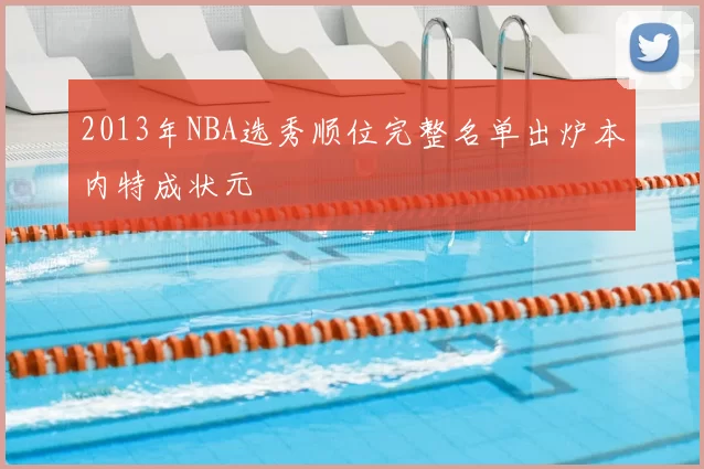2013年NBA选秀顺位完整名单出炉本内特成状元