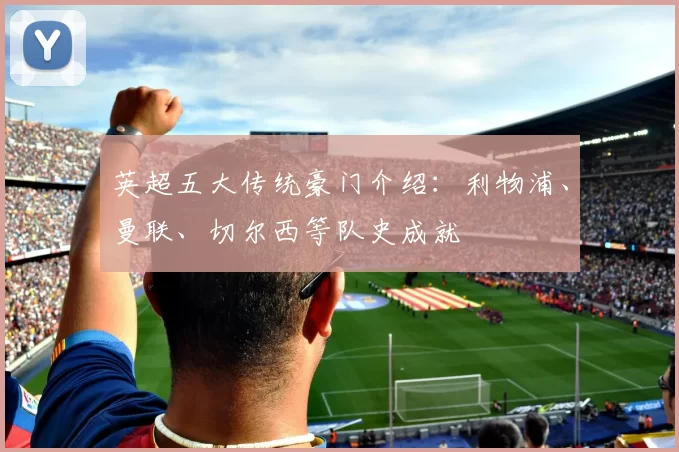 英超五大传统豪门介绍：利物浦、曼联、切尔西等队史成就