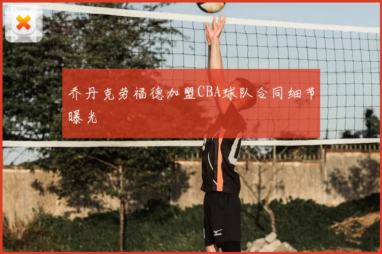 乔丹克劳福德加盟CBA球队合同细节曝光