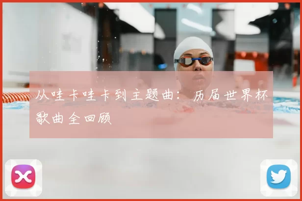 从哇卡哇卡到主题曲:历届世界杯歌曲全回顾