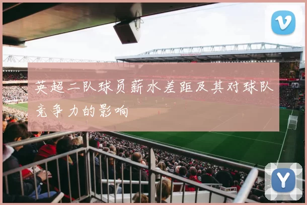 英超二队球员薪水差距及其对球队竞争力的影响