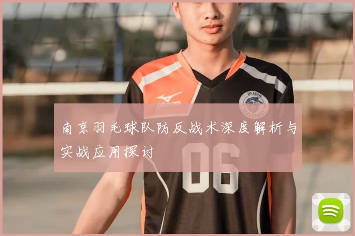 南京羽毛球队防反战术深度解析与实战应用探讨