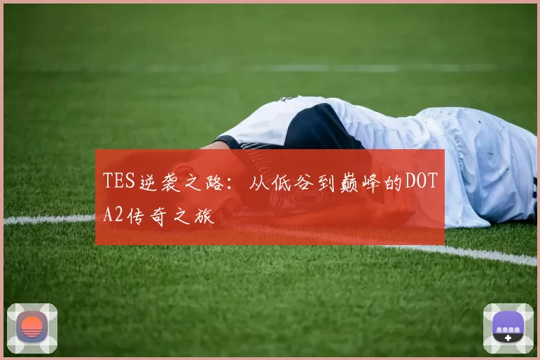 TES逆袭之路:从低谷到巅峰的DOTA2传奇之旅